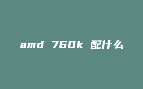 amd 760k 配什么显卡