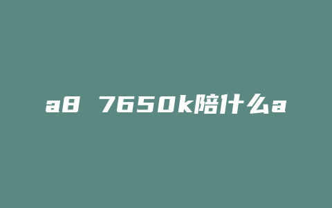 a8 7650k陪什么a卡