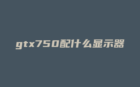 gtx750配什么显示器