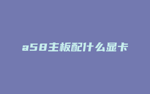 a58主板配什么显卡