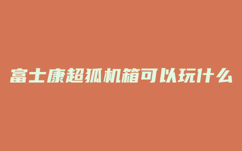 富士康超狐机箱可以玩什么游戏