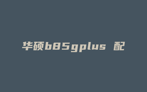 华硕b85gplus 配什么机箱