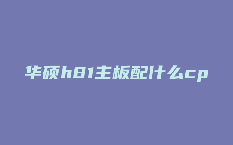 华硕h81主板配什么cpu