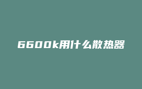 6600k用什么散热器