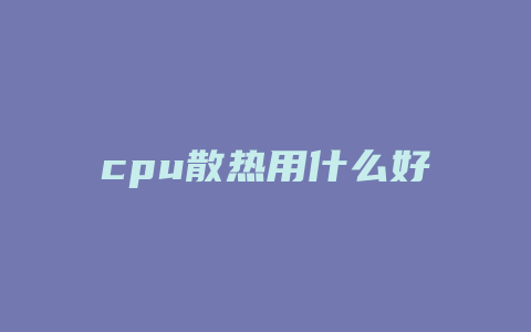 cpu散热用什么好