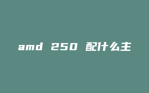 amd 250 配什么主板和显卡