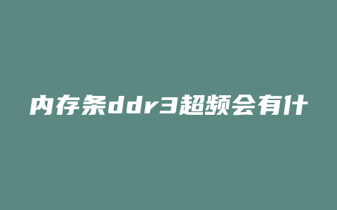 内存条ddr3超频会有什么影响