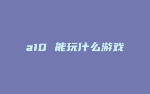 a10 能玩什么游戏