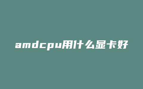 amdcpu用什么显卡好