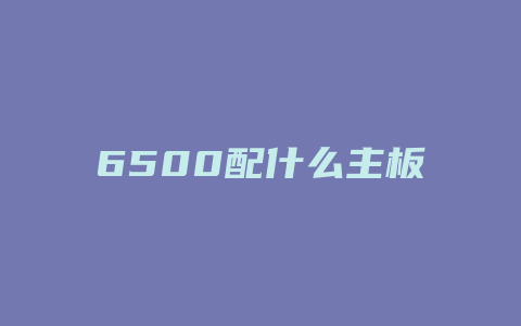 6500配什么主板