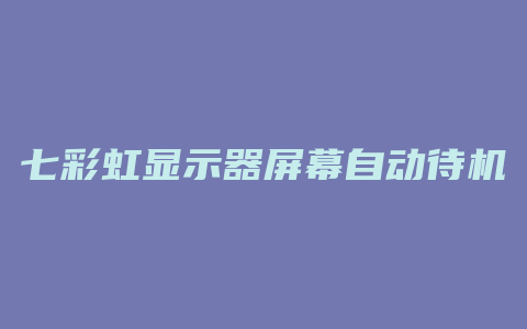 七彩虹显示器屏幕自动待机愿什么