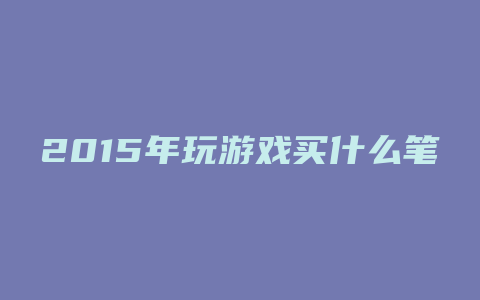 2015年玩游戏买什么笔记本好