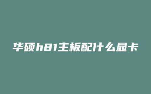 华硕h81主板配什么显卡