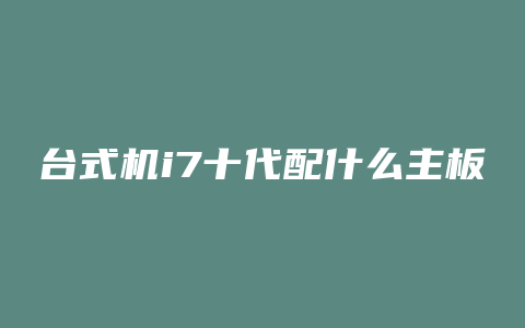 台式机i7十代配什么主板