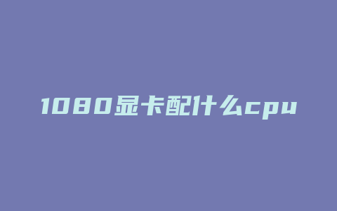 1080显卡配什么cpu