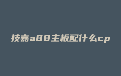 技嘉a88主板配什么cpu