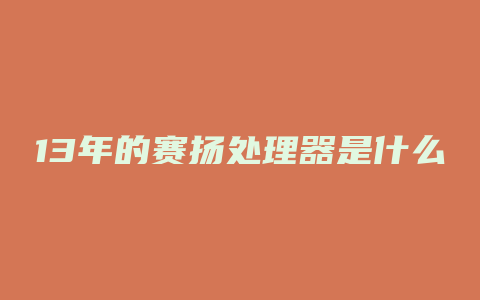 13年的赛扬处理器是什么