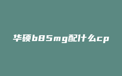 华硕b85mg配什么cpu