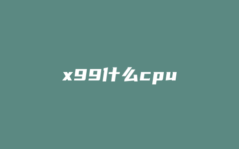 x99什么cpu