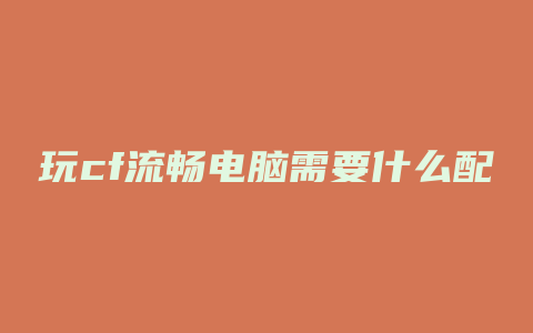 玩cf流畅电脑需要什么配置