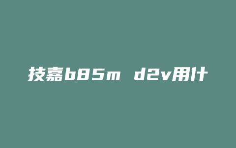 技嘉b85m d2v用什么接口