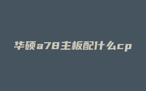 华硕a78主板配什么cpu