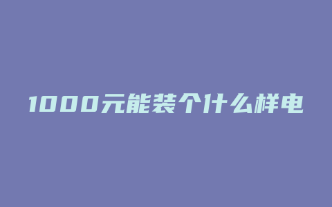 1000元能装个什么样电脑主机