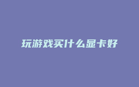 玩游戏买什么显卡好