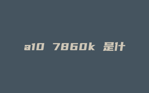 a10 7860k 是什么显卡