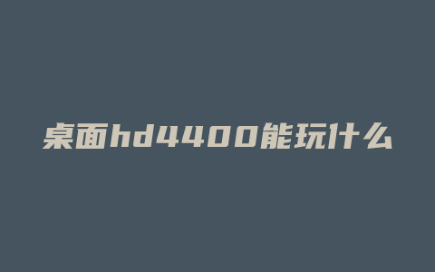 桌面hd4400能玩什么游戏