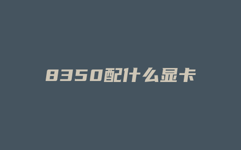 8350配什么显卡