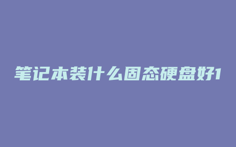 笔记本装什么固态硬盘好120g