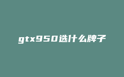 gtx950选什么牌子