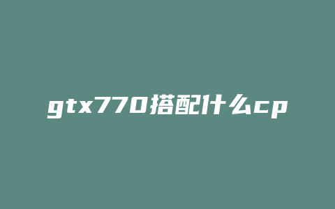 gtx770搭配什么cpu6000