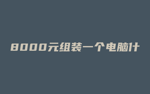 8000元组装一个电脑什么配置