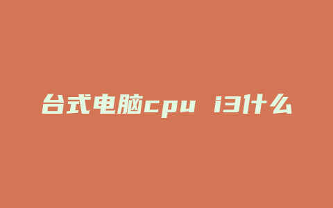 台式电脑cpu i3什么意思