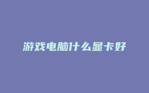 游戏电脑什么显卡好