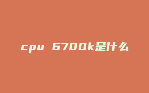 cpu 6700k是什么意思