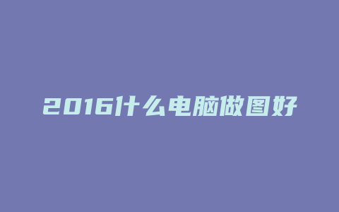 2016什么电脑做图好