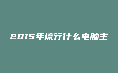 2015年流行什么电脑主板