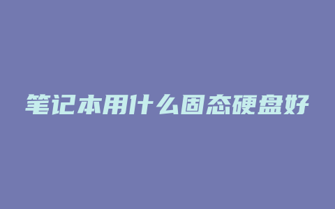 笔记本用什么固态硬盘好