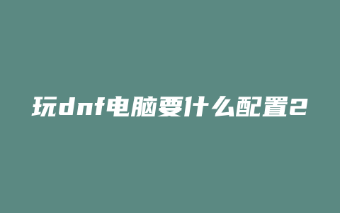 玩dnf电脑要什么配置2015款