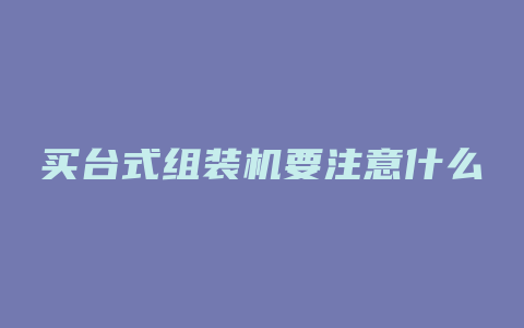 买台式组装机要注意什么