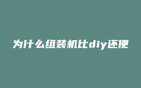 为什么组装机比diy还便宜