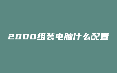 2000组装电脑什么配置2020