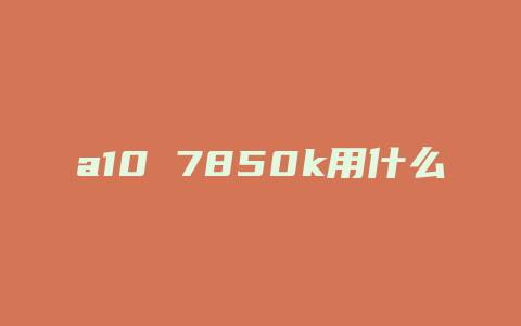 a10 7850k用什么主板