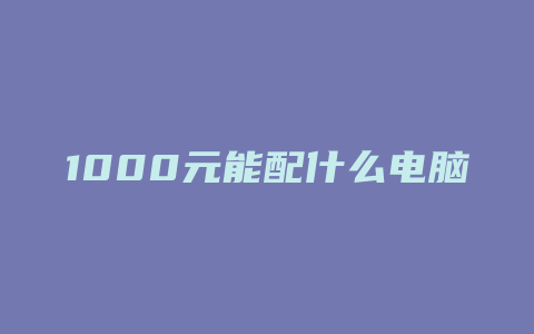 1000元能配什么电脑