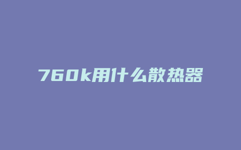 760k用什么散热器