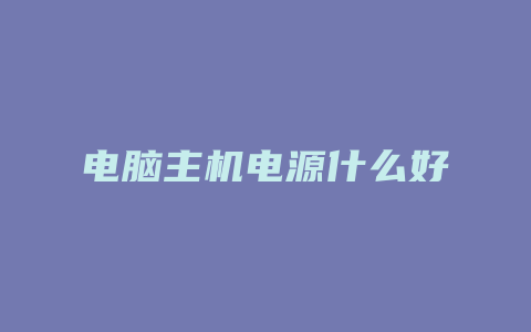 电脑主机电源什么好