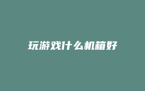 玩游戏什么机箱好